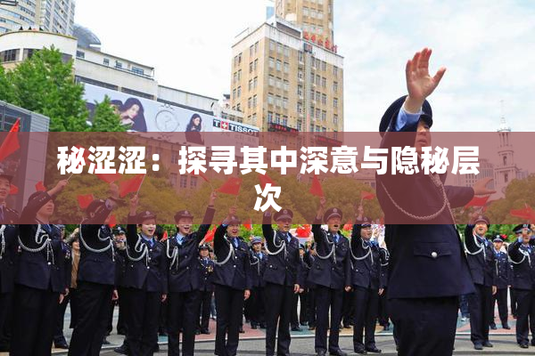 秘涩涩：探寻其中深意与隐秘层次