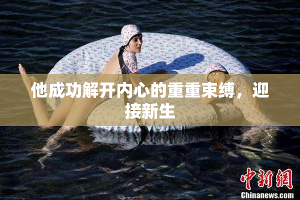 他成功解开内心的重重束缚，迎接新生