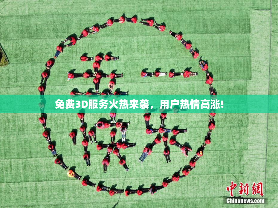 免费3D服务火热来袭，用户热情高涨!