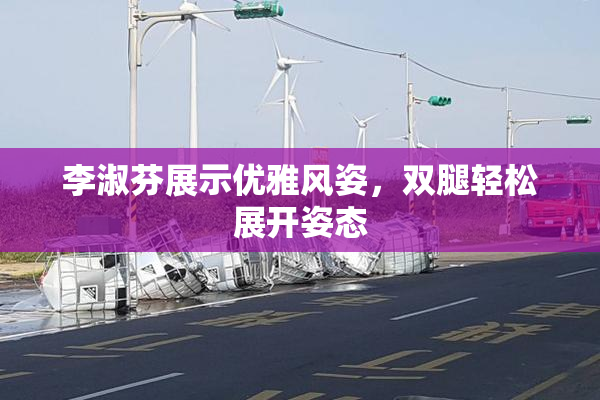 李淑芬展示优雅风姿，双腿轻松展开姿态