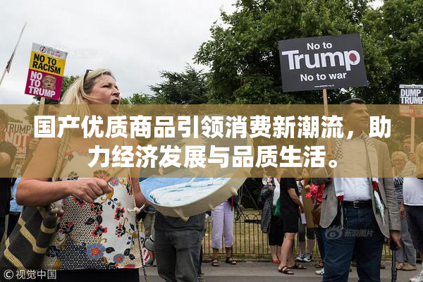 国产优质商品引领消费新潮流，助力经济发展与品质生活。