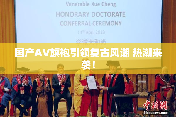 国产AV旗袍引领复古风潮 热潮来袭！