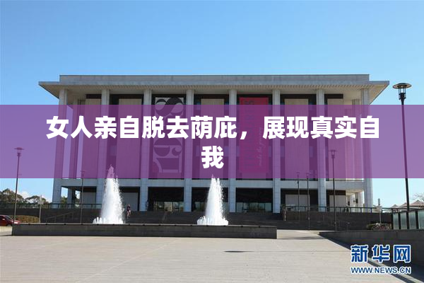 女人亲自脱去荫庇，展现真实自我