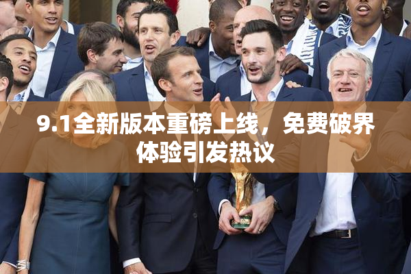 9.1全新版本重磅上线，免费破界体验引发热议