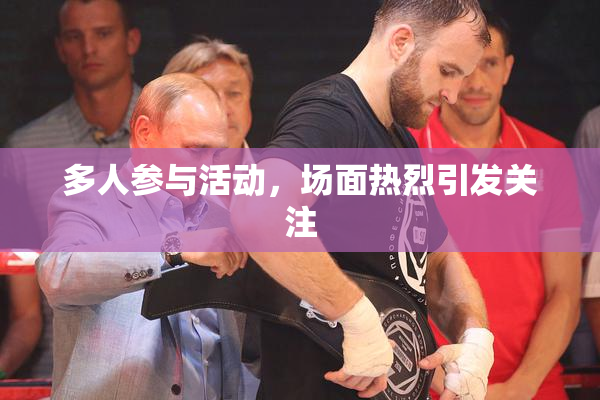 多人参与活动，场面热烈引发关注