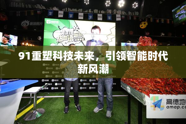 91重塑科技未来，引领智能时代新风潮