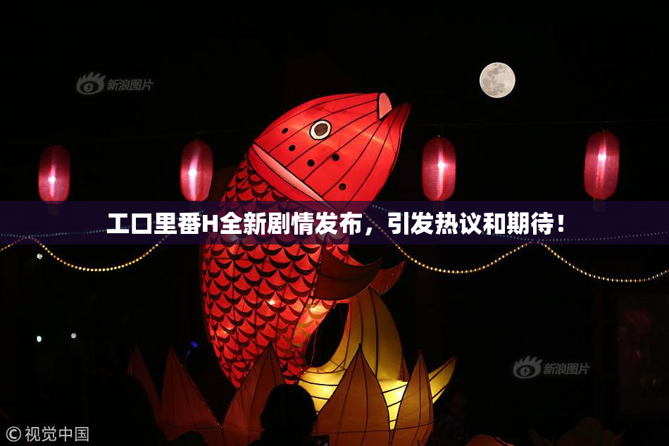 工口里番H全新剧情发布，引发热议和期待！