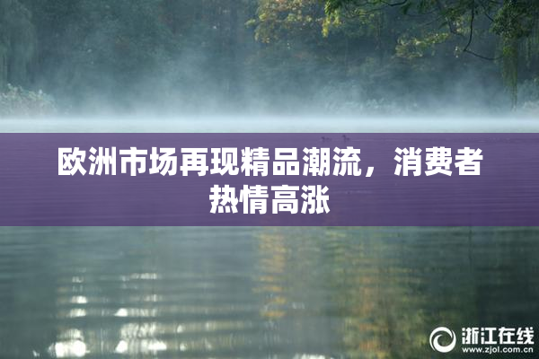 欧洲市场再现精品潮流，消费者热情高涨