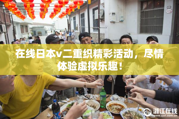 在线日本v二重织精彩活动，尽情体验虚拟乐趣！