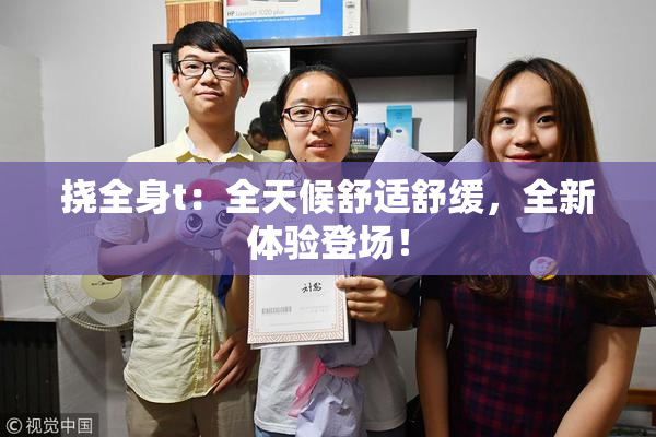 挠全身t：全天候舒适舒缓，全新体验登场！