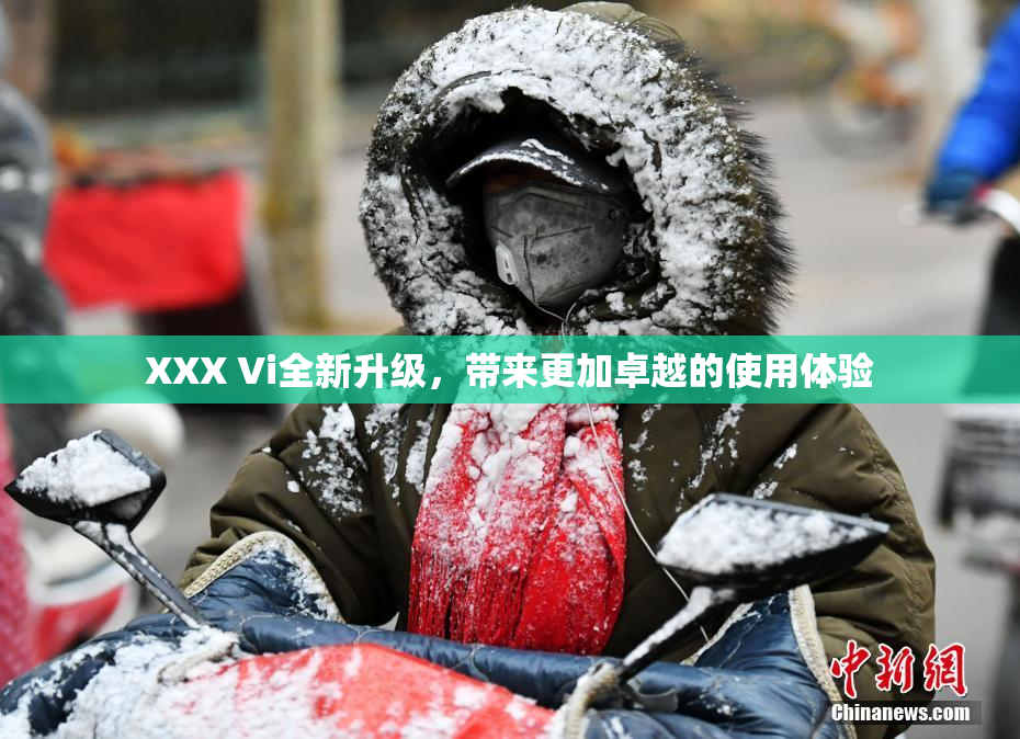XXX Vi全新升级，带来更加卓越的使用体验