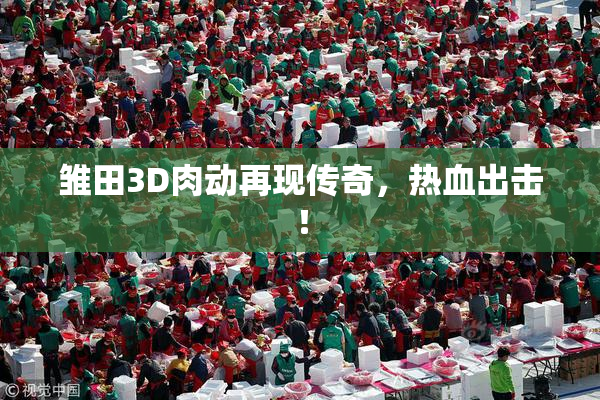 雏田3D肉动再现传奇，热血出击！