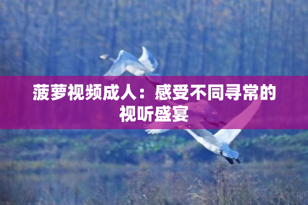菠萝视频成人：感受不同寻常的视听盛宴