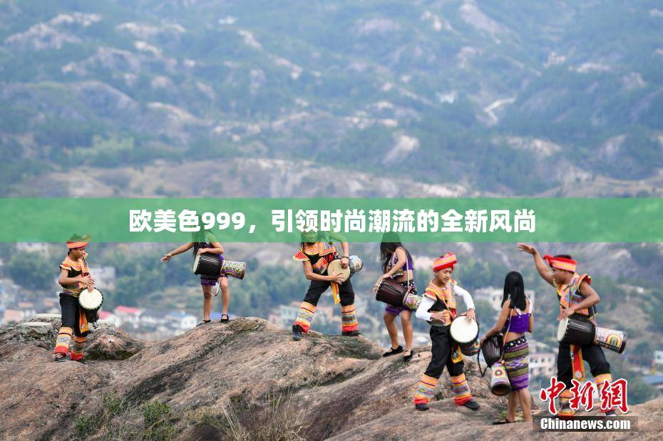 欧美色999，引领时尚潮流的全新风尚