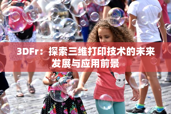 3DFr：探索三维打印技术的未来发展与应用前景