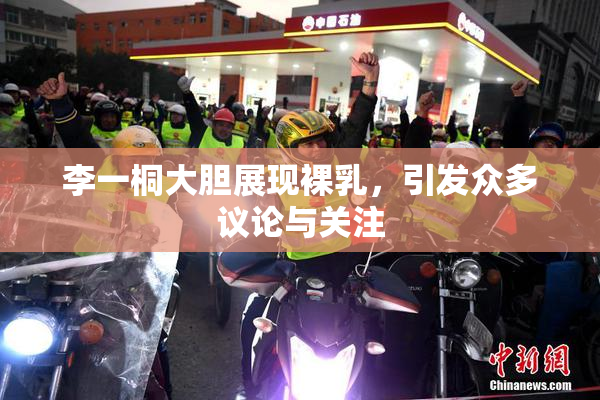 李一桐大胆展现裸乳，引发众多议论与关注