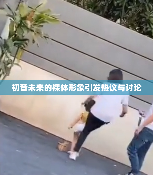 初音未来的裸体形象引发热议与讨论