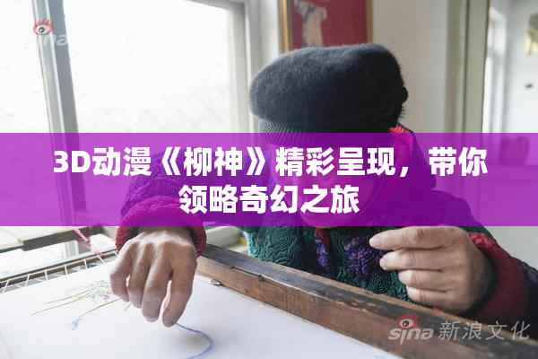 3D动漫《柳神》精彩呈现，带你领略奇幻之旅