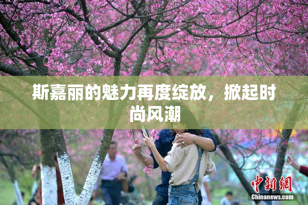 斯嘉丽的魅力再度绽放，掀起时尚风潮