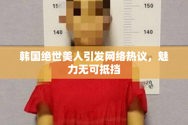 韩国绝世美人引发网络热议，魅力无可抵挡