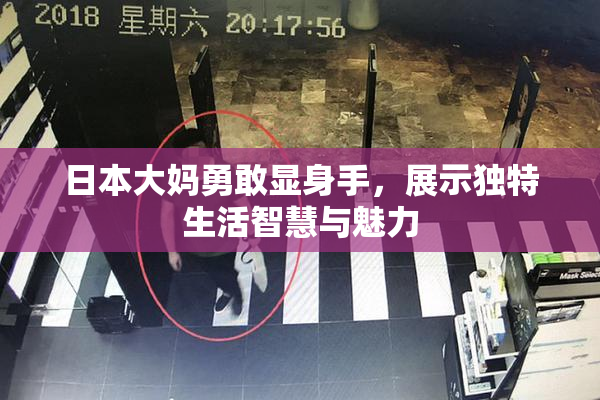 日本大妈勇敢显身手，展示独特生活智慧与魅力