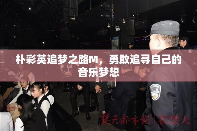 朴彩英追梦之路M，勇敢追寻自己的音乐梦想