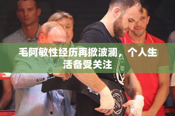 毛阿敏性经历再掀波澜，个人生活备受关注
