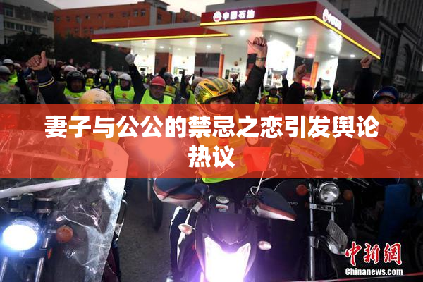 妻子与公公的禁忌之恋引发舆论热议