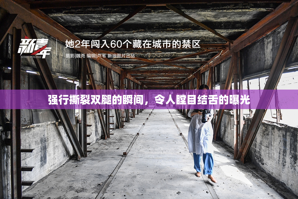 强行撕裂双腿的瞬间，令人瞠目结舌的曝光