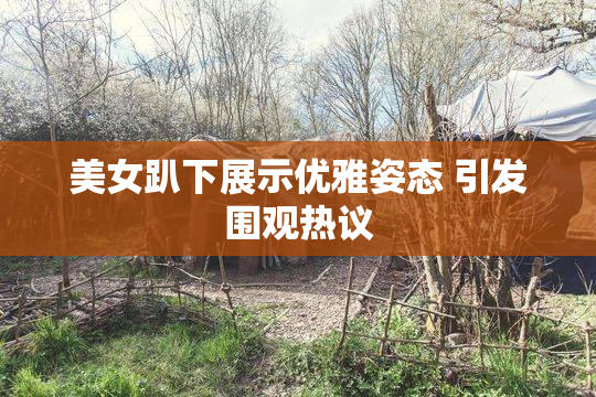 美女趴下展示优雅姿态 引发围观热议