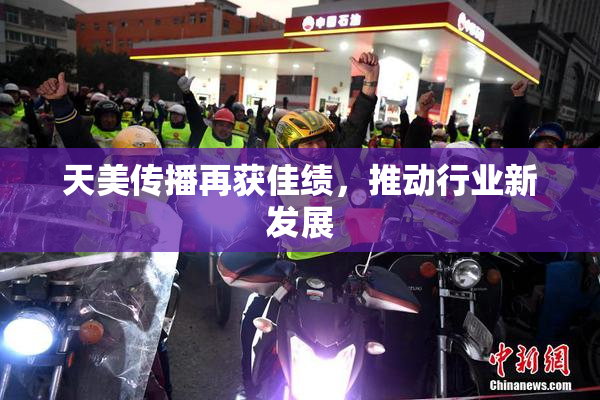 天美传播再获佳绩，推动行业新发展