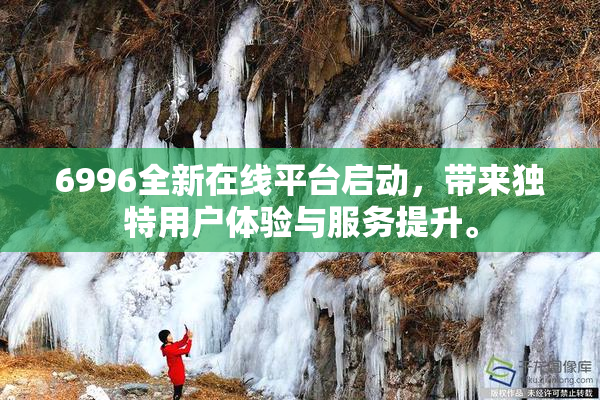 6996全新在线平台启动，带来独特用户体验与服务提升。