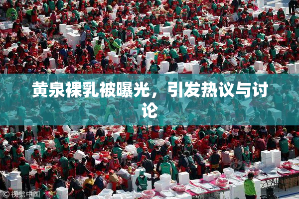 黄泉裸乳被曝光，引发热议与讨论