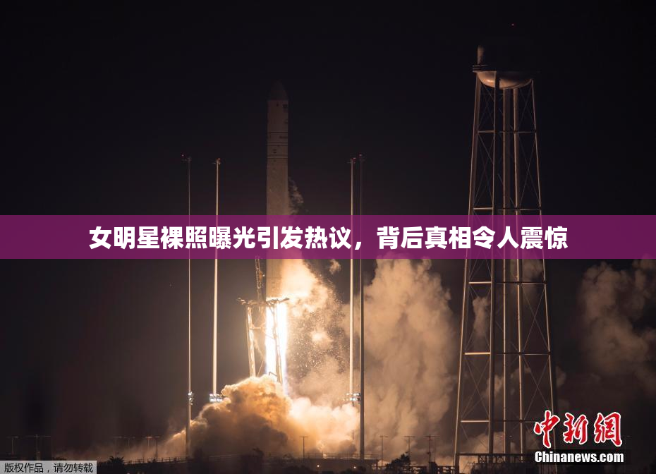 女明星裸照曝光引发热议，背后真相令人震惊