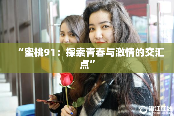 “蜜桃91：探索青春与激情的交汇点”