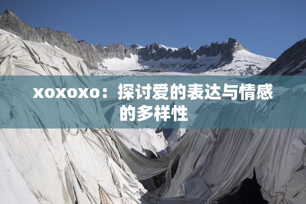 xoxoxo：探讨爱的表达与情感的多样性