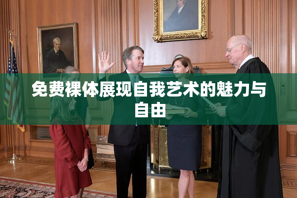 免费裸体展现自我艺术的魅力与自由