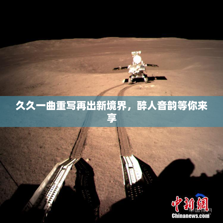 久久一曲重写再出新境界，醉人音韵等你来享