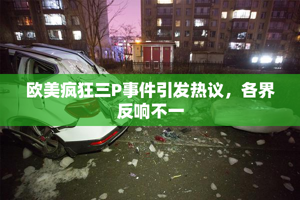 欧美疯狂三P事件引发热议，各界反响不一
