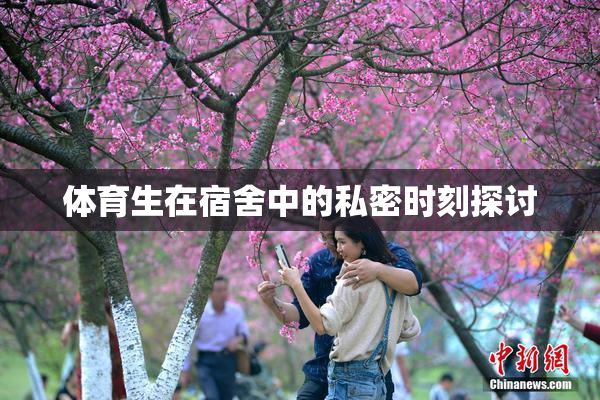 体育生在宿舍中的私密时刻探讨