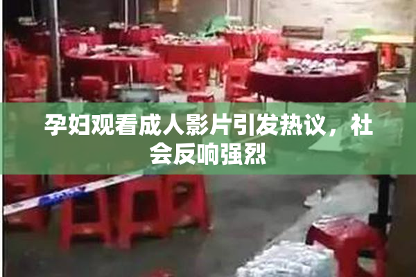 孕妇观看成人影片引发热议，社会反响强烈