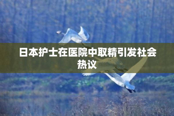 日本护士在医院中取精引发社会热议