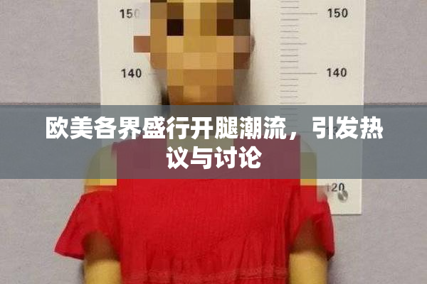 欧美各界盛行开腿潮流，引发热议与讨论