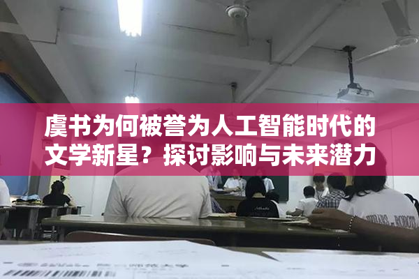 虞书为何被誉为人工智能时代的文学新星？探讨影响与未来潜力