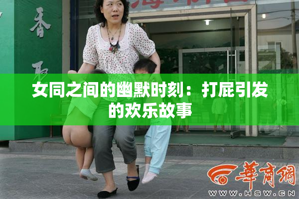 女同之间的幽默时刻：打屁引发的欢乐故事