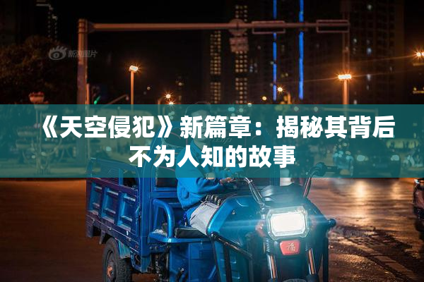 《天空侵犯》新篇章：揭秘其背后不为人知的故事