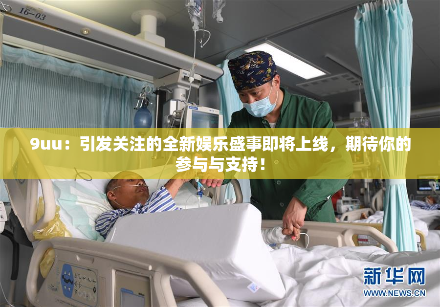 9uu：引发关注的全新娱乐盛事即将上线，期待你的参与与支持！