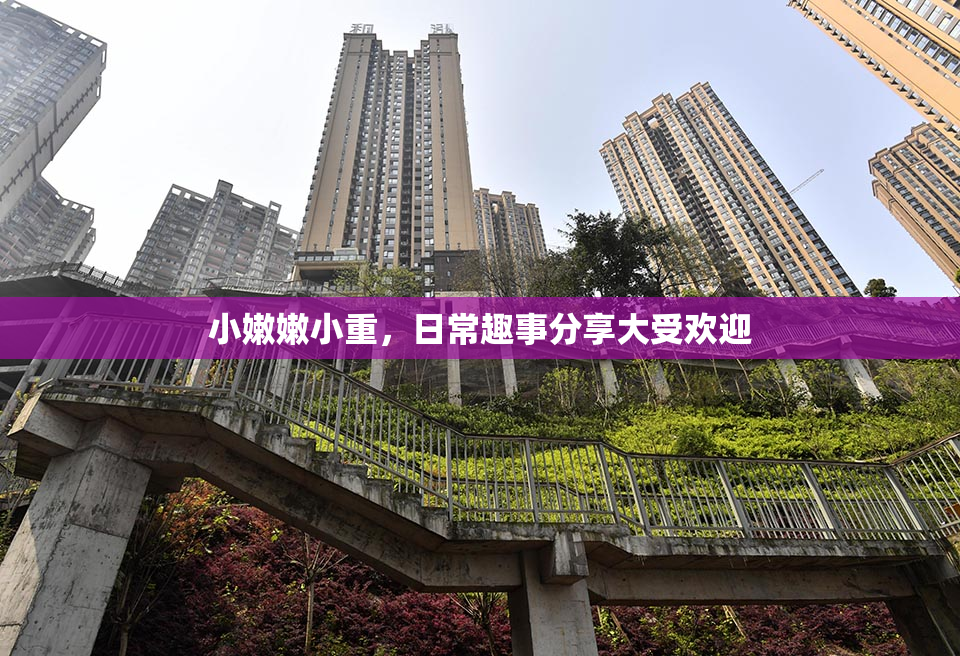 小嫩嫩小重，日常趣事分享大受欢迎