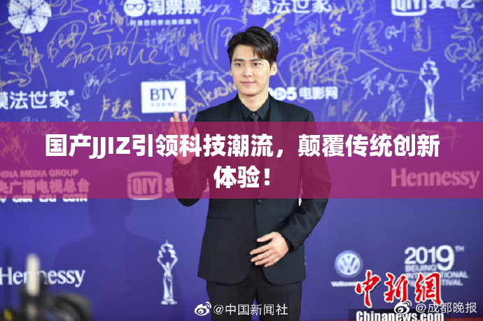 国产JJIZ引领科技潮流，颠覆传统创新体验！