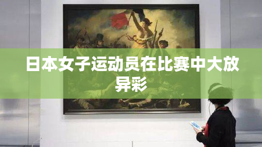日本女子运动员在比赛中大放异彩